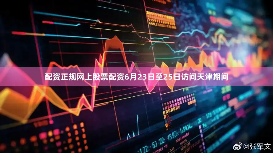 配资正规网上股票配资6月23日至25日访问天津期间