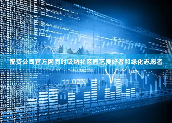 配资公司官方网同时吸纳社区园艺爱好者和绿化志愿者