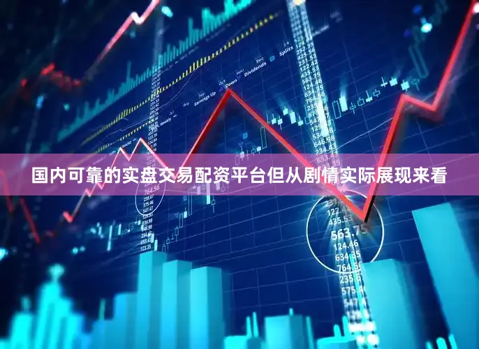 国内可靠的实盘交易配资平台但从剧情实际展现来看