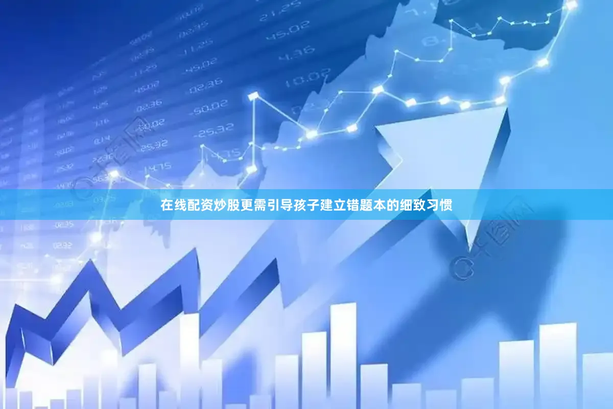 在线配资炒股更需引导孩子建立错题本的细致习惯