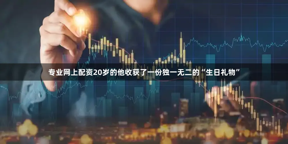 专业网上配资20岁的他收获了一份独一无二的“生日礼物”