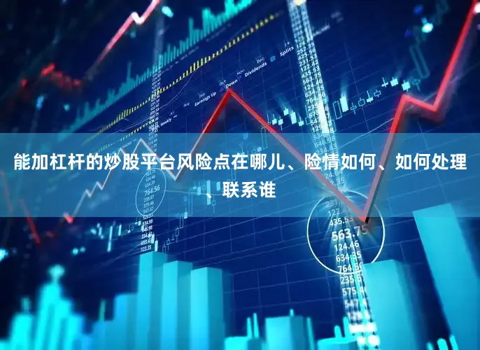 能加杠杆的炒股平台风险点在哪儿、险情如何、如何处理、联系谁
