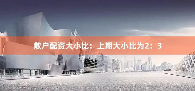 散户配资　　大小比：上期大小比为2：3