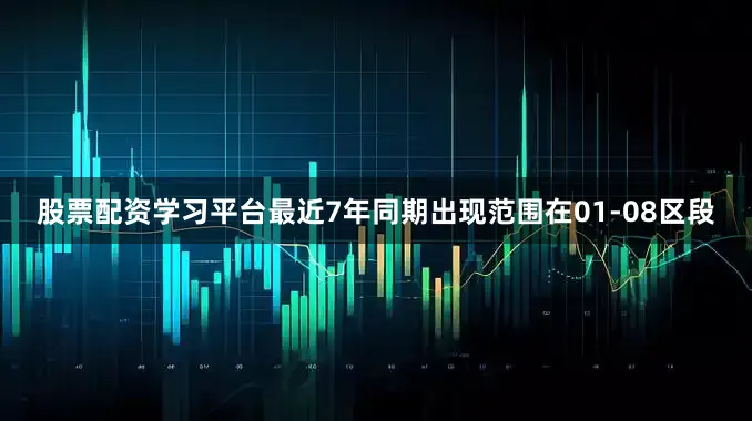 股票配资学习平台最近7年同期出现范围在01-08区段