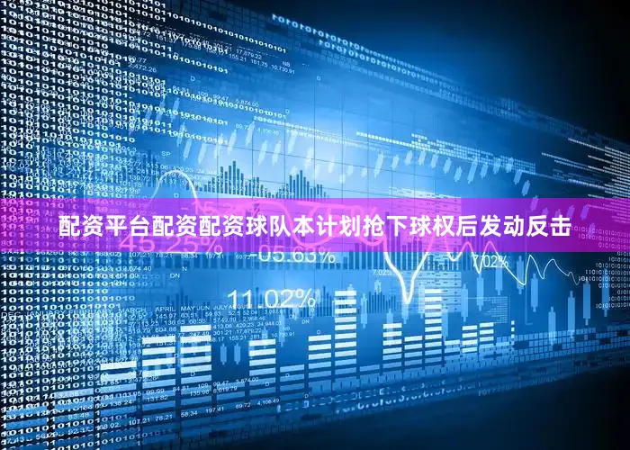 配资平台配资配资球队本计划抢下球权后发动反击