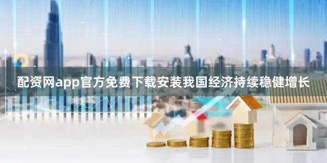 配资网app官方免费下载安装我国经济持续稳健增长