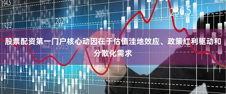 股票配资第一门户核心动因在于估值洼地效应、政策红利驱动和分散化需求