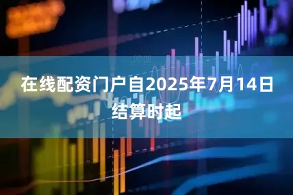 在线配资门户自2025年7月14日结算时起