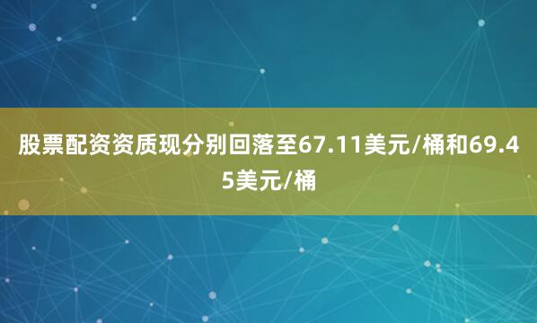 股票配资资质现分别回落至67.11美元/桶和69.45美元/桶