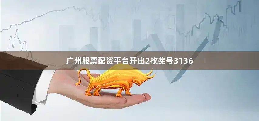 广州股票配资平台开出2枚奖号3136