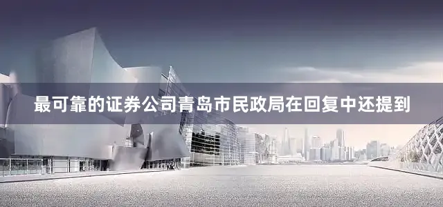 最可靠的证券公司青岛市民政局在回复中还提到