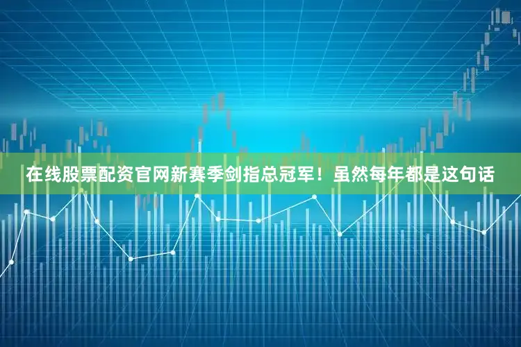 在线股票配资官网新赛季剑指总冠军！虽然每年都是这句话