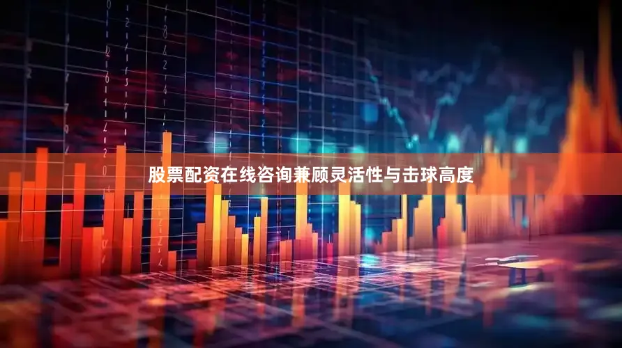 股票配资在线咨询兼顾灵活性与击球高度
