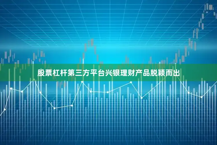 股票杠杆第三方平台兴银理财产品脱颖而出