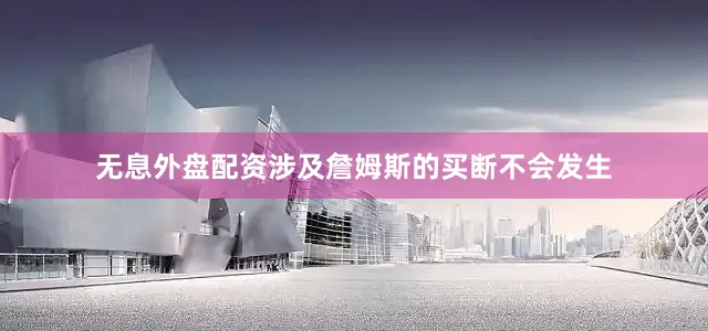 无息外盘配资涉及詹姆斯的买断不会发生