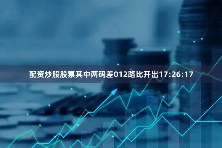 配资炒股股票其中两码差012路比开出17:26:17