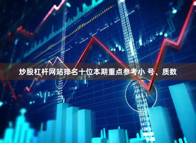 炒股杠杆网站排名十位本期重点参考小 号、质数