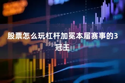 股票怎么玩杠杆加冕本届赛事的3冠王