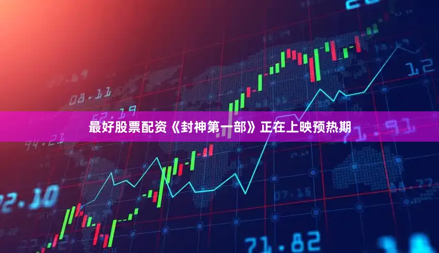 最好股票配资《封神第一部》正在上映预热期