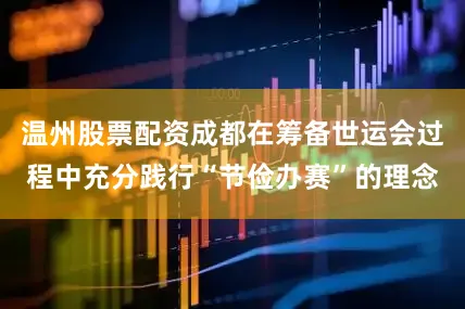 温州股票配资成都在筹备世运会过程中充分践行“节俭办赛”的理念