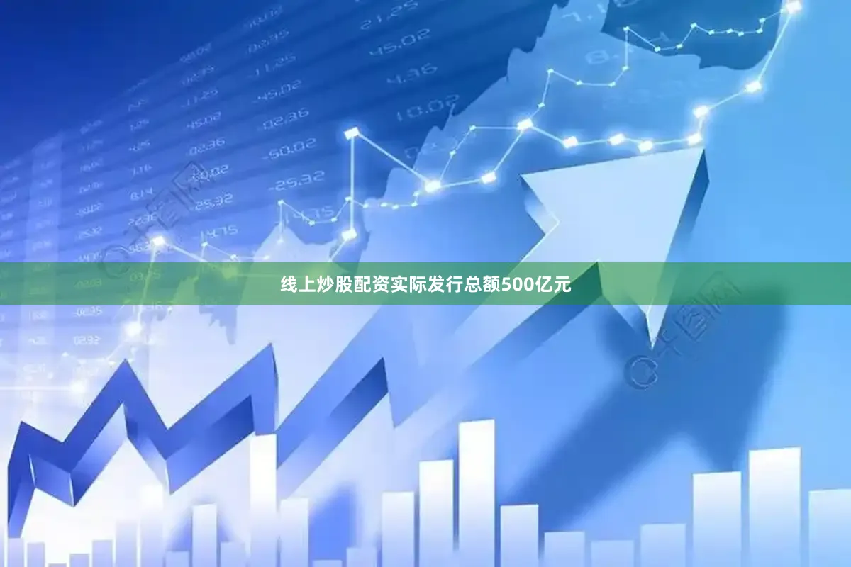 线上炒股配资实际发行总额500亿元
