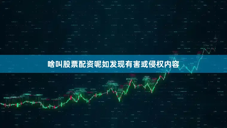 啥叫股票配资呢如发现有害或侵权内容
