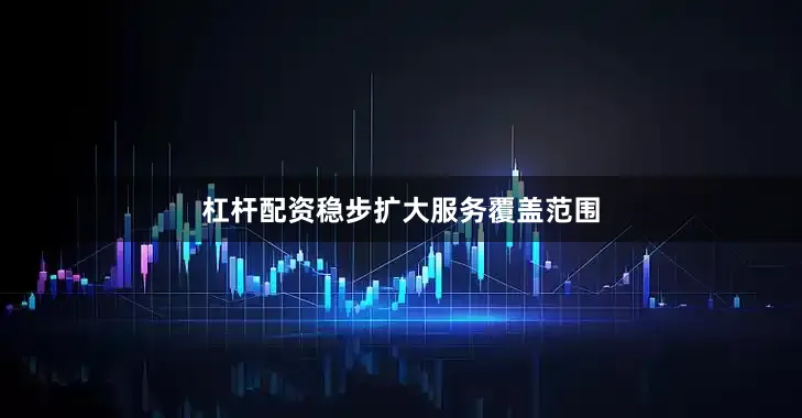 杠杆配资稳步扩大服务覆盖范围