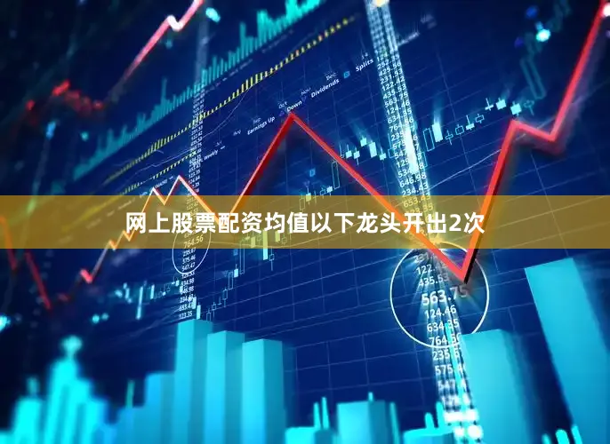 网上股票配资均值以下龙头开出2次