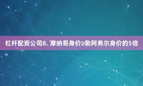杠杆配资公司　　8. 摩纳哥身价≥勒阿弗尔身价的5倍