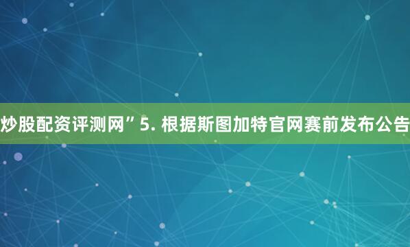 炒股配资评测网”　　5. 根据斯图加特官网赛前发布公告