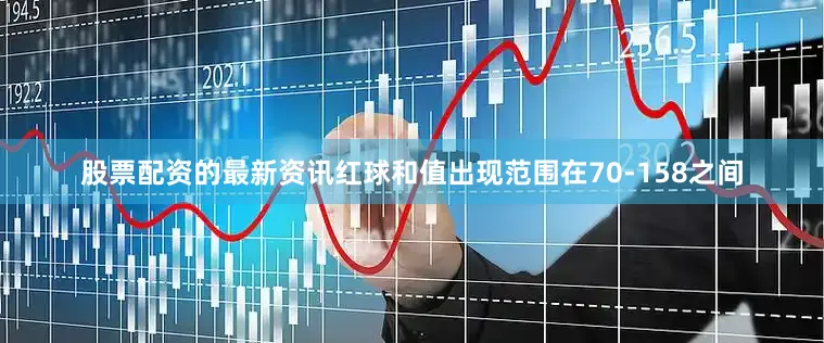 股票配资的最新资讯红球和值出现范围在70-158之间