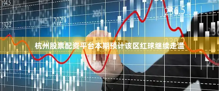 杭州股票配资平台本期预计该区红球继续走温