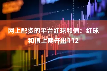 网上配资的平台　　　　红球和值：红球和值上期开出112
