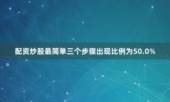 配资炒股最简单三个步骤出现比例为50.0%