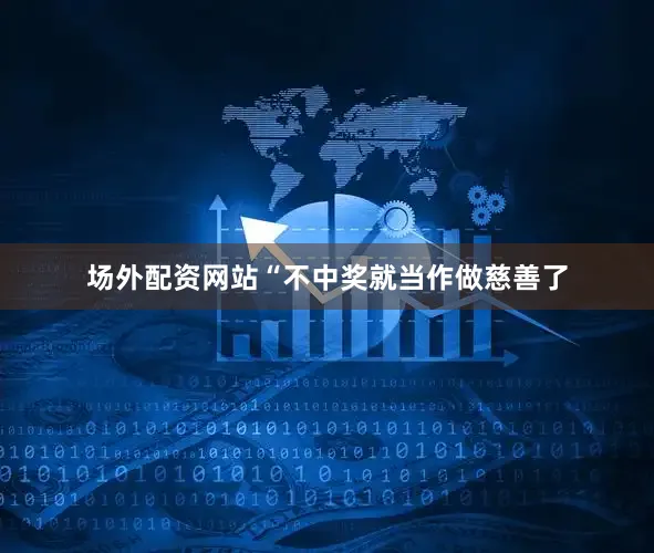 场外配资网站“不中奖就当作做慈善了