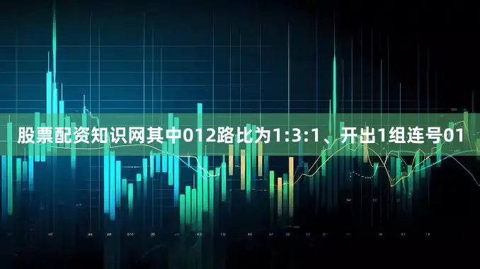 股票配资知识网其中012路比为1:3:1、开出1组连号01