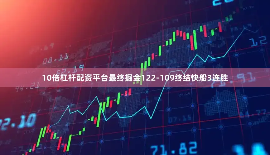 10倍杠杆配资平台最终掘金122-109终结快船3连胜