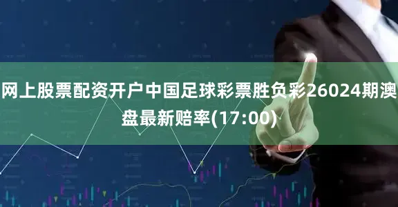 网上股票配资开户中国足球彩票胜负彩26024期澳盘最新赔率(17:00)