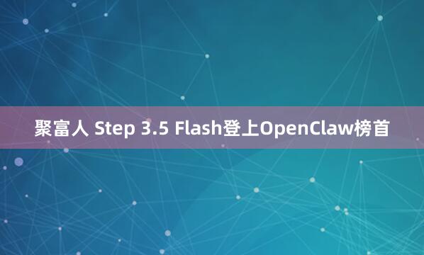 聚富人 Step 3.5 Flash登上OpenClaw榜首