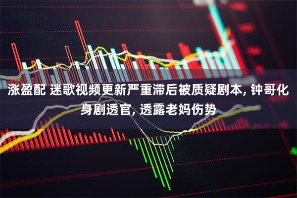 涨盈配 迷歌视频更新严重滞后被质疑剧本, 钟哥化身剧透官, 透露老妈伤势